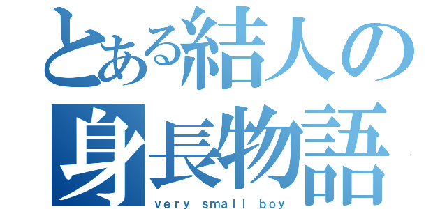 とある結人の身長物語（ｖｅｒｙ ｓｍａｌｌ ｂｏｙ）