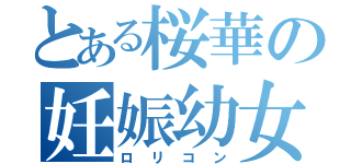 とある桜華の妊娠幼女（ロリコン）