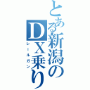 とある新潟のＤＸ乗り（レールガン）