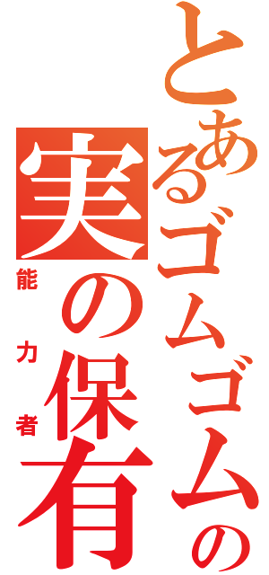 とあるゴムゴムの実の保有者（能力者）