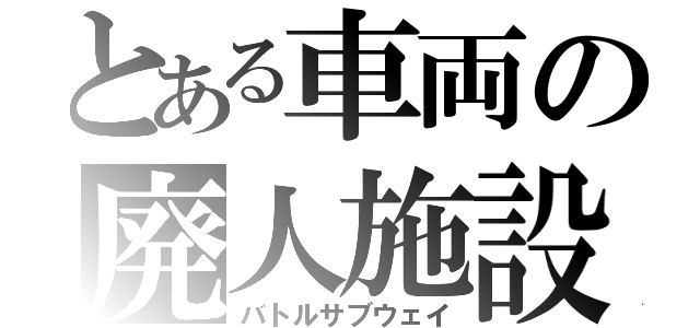 とある車両の廃人施設（バトルサブウェイ）