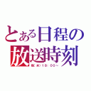 とある日程の放送時刻（毎（水）１８：００～）