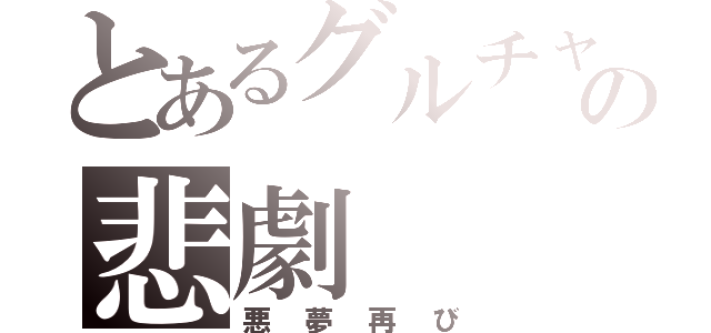 とあるグルチャの悲劇（悪夢再び）