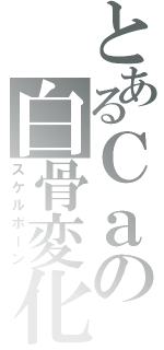 とあるＣａの白骨変化（スケルボーン）