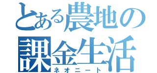 とある農地の課金生活（ネオニート）