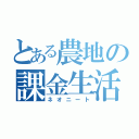 とある農地の課金生活（ネオニート）