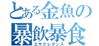 とある金魚の暴飲暴食（エサクレダンス）