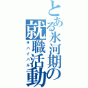 とある氷河期の就職活動（サバイバル）