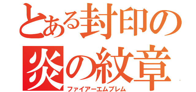 とある封印の炎の紋章（ファイアーエムブレム）