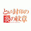 とある封印の炎の紋章（ファイアーエムブレム）