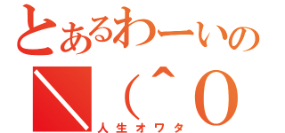 とあるわーいの＼（＾Ｏ＾）／（人生オワタ）