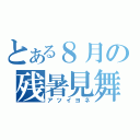 とある８月の残暑見舞い（アツイヨネ）