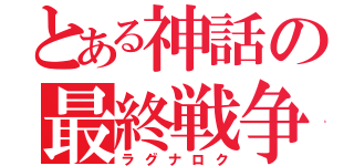 とある神話の最終戦争（ラグナロク）