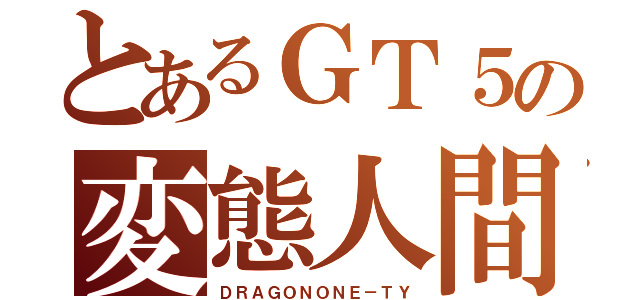 とあるＧＴ５の変態人間（ＤＲＡＧＯＮＯＮＥ－ＴＹ）