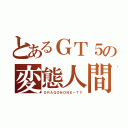 とあるＧＴ５の変態人間（ＤＲＡＧＯＮＯＮＥ－ＴＹ）