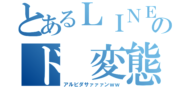 とあるＬＩＮＥのド 変態（アルビダサァァァンｗｗ）