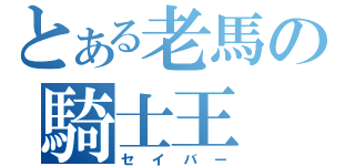 とある老馬の騎士王（セイバー）