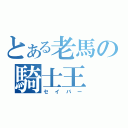 とある老馬の騎士王（セイバー）