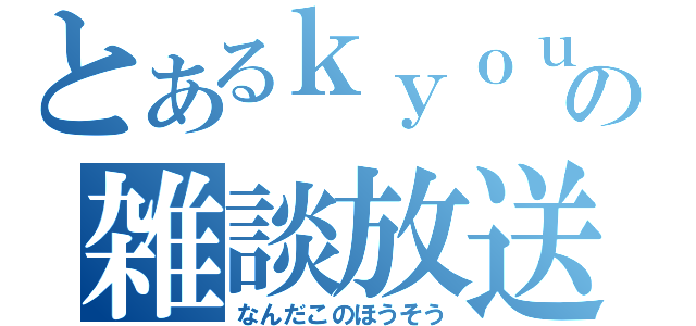 とあるｋｙｏｕの雑談放送（なんだこのほうそう）