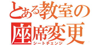 とある教室の座席変更（シートチェンジ）