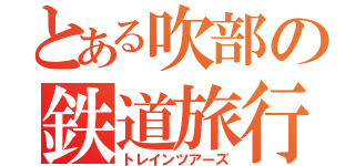 とある吹部の鉄道旅行（トレインツアーズ）