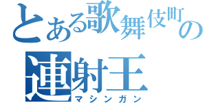 とある歌舞伎町の連射王（マシンガン）