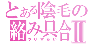 とある陰毛の絡み具合Ⅱ（やりずらい）