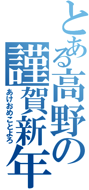 とある高野の謹賀新年（あけおめことよろ）