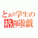 とある学生の格闘遊戯（格ゲー廃人）