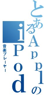 とあるＡｐｐｌｅのｉＰｏｄ（音楽プレーヤー）