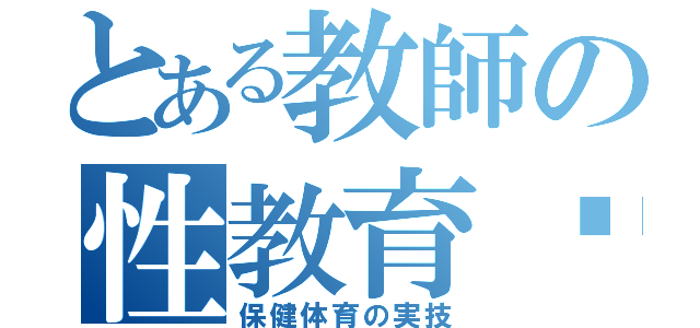 とある教師の性教育♥（保健体育の実技）