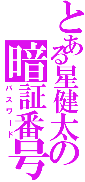 とある星健太の暗証番号（パスワード）