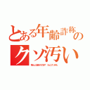 とある年齢詐称 ４５ ハンゲ ｈｅｄｅｙｕｋｉのクソ汚い中年（荒らしに狙われてます うんこクソきも）