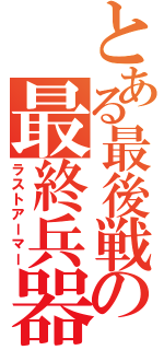 とある最後戦の最終兵器（ラストアーマー）