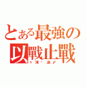 とある最強の以戰止戰（ゞ澪﹎逝〆）