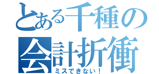 とある千種の会計折衝（ミスできない！）