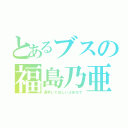 とあるブスの福島乃亜（退学してほしいよまぢで）