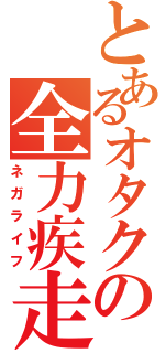 とあるオタクの全力疾走（ネガライフ）