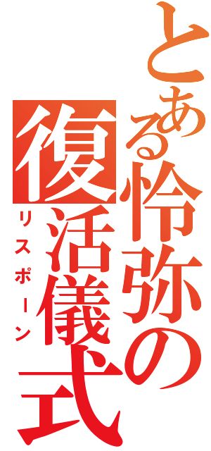 とある怜弥の復活儀式（リスポーン）