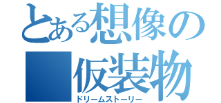 とある想像の 仮装物語（ドリームストーリー）