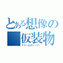 とある想像の 仮装物語（ドリームストーリー）