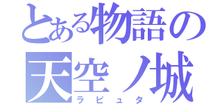 とある物語の天空ノ城（ラピュタ）