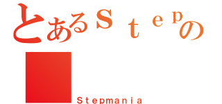 とあるｓｔｅｐの（Ｓｔｅｐｍａｎｉａ）