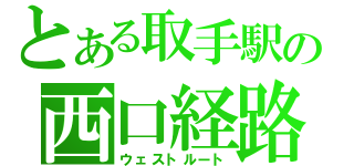 とある取手駅の西口経路（ウェストルート）