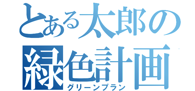 とある太郎の緑色計画（グリーンプラン）