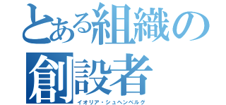 とある組織の創設者（イオリア・シュヘンベルグ）