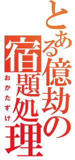 とある億劫の宿題処理（おかたずけ）