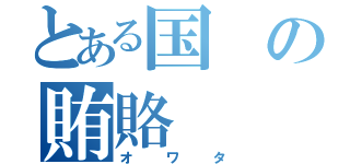 とある国の賄賂（オワタ）