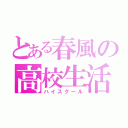 とある春風の高校生活（ハイスクール）