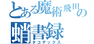 とある魔術飛田の蛸書録（タコデックス）